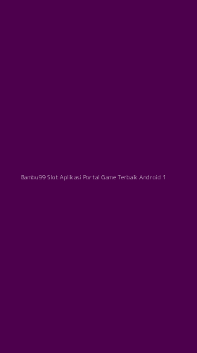 Tampilan Antarmuka Aplikasi Bambu99 Slot Aplikasi Portal Game Terbaik Android - 1