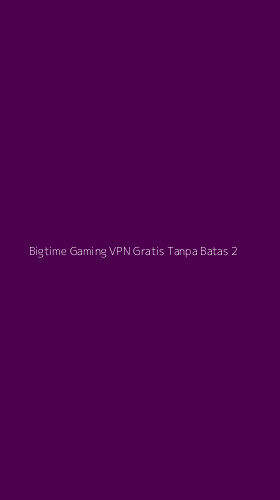 Tampilan Antarmuka Aplikasi Bigtime Gaming Vpn Gratis Tanpa Batas - 2