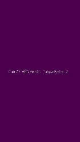Tampilan Antarmuka Aplikasi Cair77 Vpn Gratis Tanpa Batas - 2