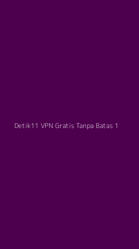 Tampilan Antarmuka Aplikasi Detik11 Vpn Gratis Tanpa Batas - 1