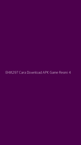 Tampilan Antarmuka Aplikasi Ehm297 Cara Download Apk Game Resmi - 4