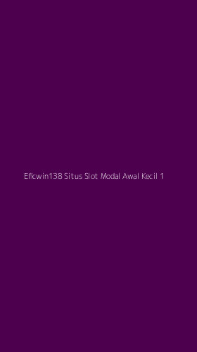 Tampilan Antarmuka Aplikasi Eficwin138 Situs Slot Modal Awal Kecil - 1
