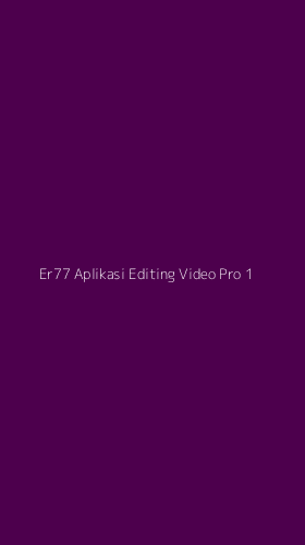 Tampilan Antarmuka Aplikasi Er77 Aplikasi Editing Video Pro - 1