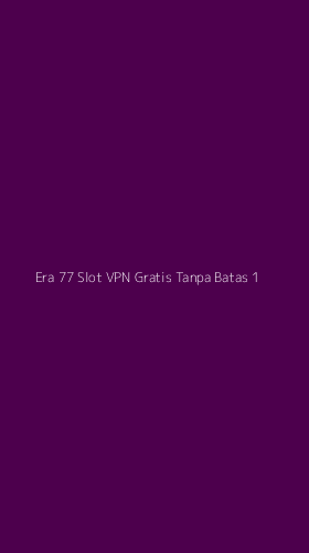 Tampilan Antarmuka Aplikasi Era 77 Slot Vpn Gratis Tanpa Batas - 1