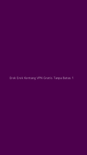 Tampilan Antarmuka Aplikasi Erek Erek Kentang Vpn Gratis Tanpa Batas - 1