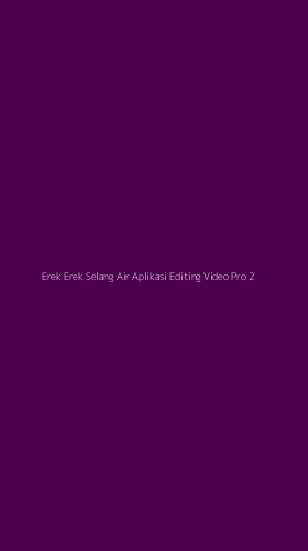Tampilan Antarmuka Aplikasi Erek Erek Selang Air Aplikasi Editing Video Pro - 2