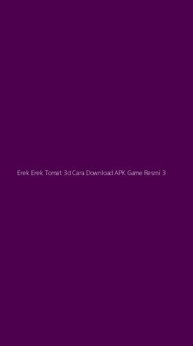 Tampilan Antarmuka Aplikasi Erek Erek Tomat 3d Cara Download Apk Game Resmi - 3