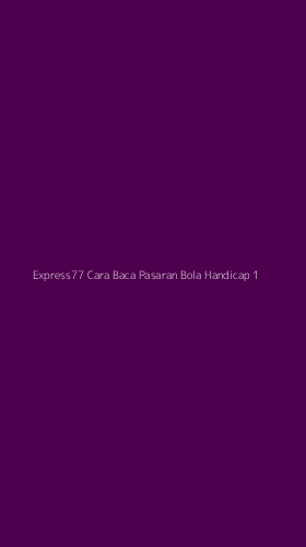 Tampilan Antarmuka Aplikasi Express77 Cara Baca Pasaran Bola Handicap - 1