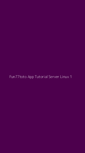 Tampilan Antarmuka Aplikasi Fun77toto App Tutorial Server Linux - 1