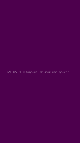 Tampilan Antarmuka Aplikasi Gacor55 Slot Kumpulan Link Situs Game Populer - 2