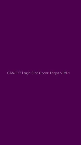 Tampilan Antarmuka Aplikasi Game77 Login Slot Gacor Tanpa Vpn - 1