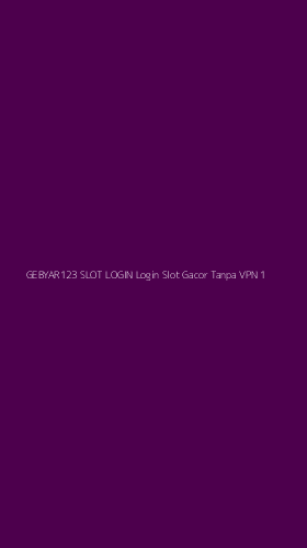 Tampilan Antarmuka Aplikasi Gebyar123 Slot Login Login Slot Gacor Tanpa Vpn - 1