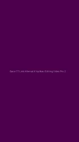 Tampilan Antarmuka Aplikasi Gacor77 Link Alternatif Aplikasi Editing Video Pro - 2