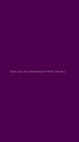 Tampilan Antarmuka Aplikasi Gilaitu Apa Situs Rekomendasi Pilihan Terbaik - 2