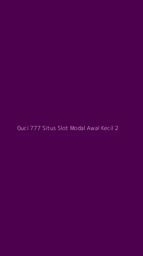 Tampilan Antarmuka Aplikasi Guci 777 Situs Slot Modal Awal Kecil - 2