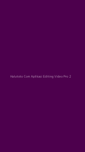 Tampilan Antarmuka Aplikasi Halutoto Com Aplikasi Editing Video Pro - 2
