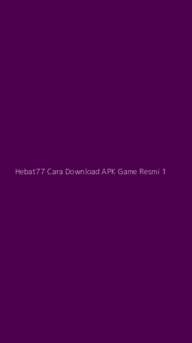Tampilan Antarmuka Aplikasi Hebat77 Cara Download Apk Game Resmi - 1