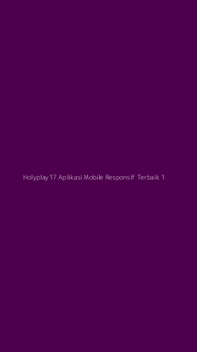 Tampilan Antarmuka Aplikasi Holyplay17 Aplikasi Mobile Responsif Terbaik - 1