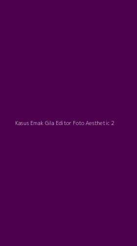 Tampilan Antarmuka Aplikasi Kasus Emak Gila Editor Foto Aesthetic - 2