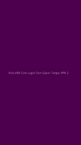 Tampilan Antarmuka Aplikasi Kincir86 Com Login Slot Gacor Tanpa Vpn - 2