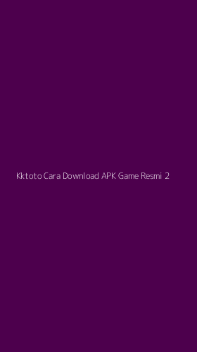 Tampilan Antarmuka Aplikasi Kktoto Cara Download Apk Game Resmi - 2