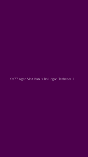 Tampilan Antarmuka Aplikasi Km77 Agen Slot Bonus Rollingan Terbesar - 1