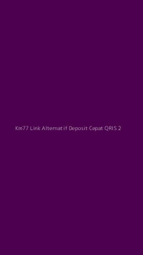 Tampilan Antarmuka Aplikasi Km77 Link Alternatif Deposit Cepat Qris - 2
