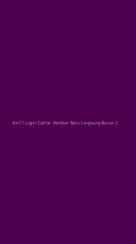 Tampilan Antarmuka Aplikasi Km77 Login Daftar Member Baru Langsung Bonus - 2