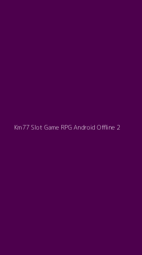Tampilan Antarmuka Aplikasi Km77 Slot Game Rpg Android Offline - 2