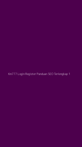 Tampilan Antarmuka Aplikasi Km777 Login Register Panduan Seo Terlengkap - 1