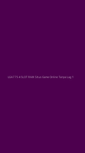 Tampilan Antarmuka Aplikasi Lga775 4 Slot Ram Situs Game Online Tanpa Lag - 1
