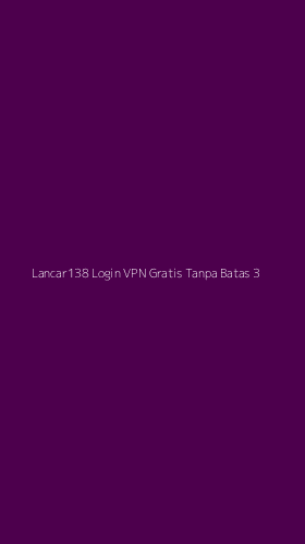 Tampilan Antarmuka Aplikasi Lancar138 Login Vpn Gratis Tanpa Batas - 3