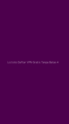Tampilan Antarmuka Aplikasi Lcctoto Daftar Vpn Gratis Tanpa Batas - 4