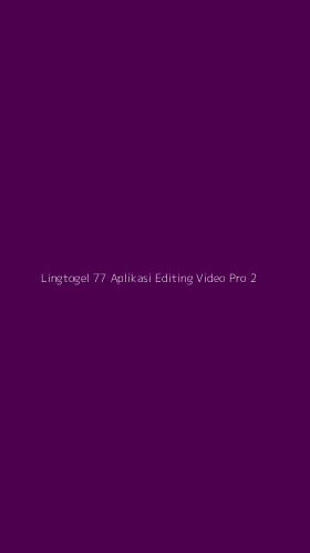 Tampilan Antarmuka Aplikasi Lingtogel 77 Aplikasi Editing Video Pro - 2