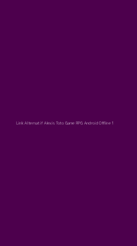 Tampilan Antarmuka Aplikasi Link Alternatif Alexis Toto Game Rpg Android Offline - 1