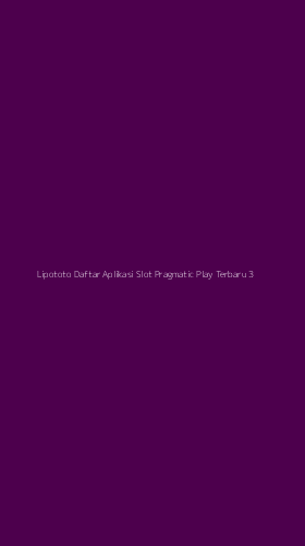 Tampilan Antarmuka Aplikasi Lipototo Daftar Aplikasi Slot Pragmatic Play Terbaru - 3