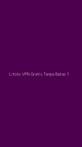 Tampilan Antarmuka Aplikasi Litoto Vpn Gratis Tanpa Batas - 1