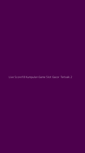 Tampilan Antarmuka Aplikasi Live Score18 Kumpulan Game Slot Gacor Terbaik - 2