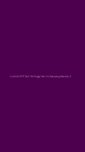 Tampilan Antarmuka Aplikasi Livitoto Rtp Slot Tertinggi Hari Ini Gampang Maxwin - 2