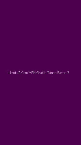 Tampilan Antarmuka Aplikasi Lltoto2 Com Vpn Gratis Tanpa Batas - 3