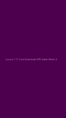 Tampilan Antarmuka Aplikasi Luxury 111 Cara Download Apk Game Resmi - 2