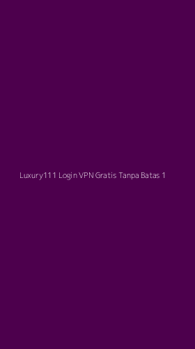Tampilan Antarmuka Aplikasi Luxury111 Login Vpn Gratis Tanpa Batas - 1