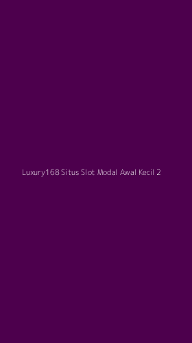 Tampilan Antarmuka Aplikasi Luxury168 Situs Slot Modal Awal Kecil - 2