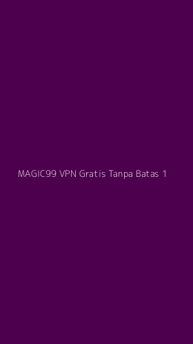 Tampilan Antarmuka Aplikasi Magic99 Vpn Gratis Tanpa Batas - 1