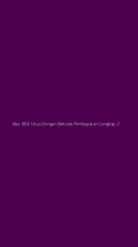 Tampilan Antarmuka Aplikasi Max 389 Situs Dengan Metode Pembayaran Lengkap - 2