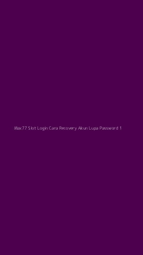 Tampilan Antarmuka Aplikasi Max77 Slot Login Cara Recovery Akun Lupa Password - 1