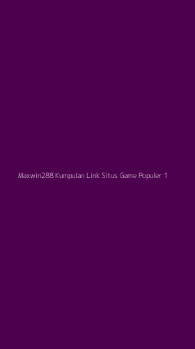 Tampilan Antarmuka Aplikasi Maxwin288 Kumpulan Link Situs Game Populer - 1