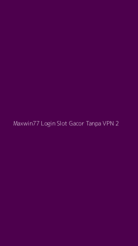 Tampilan Antarmuka Aplikasi Maxwin77 Login Slot Gacor Tanpa Vpn - 2