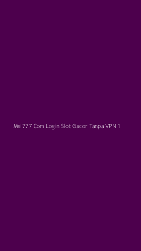 Tampilan Antarmuka Aplikasi Msi777 Com Login Slot Gacor Tanpa Vpn - 1