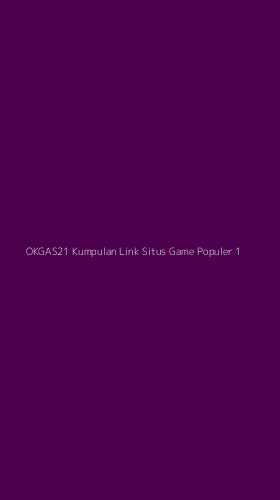 Tampilan Antarmuka Aplikasi Okgas21 Kumpulan Link Situs Game Populer - 1